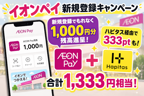 イオンペイ新規登録キャンペーンで1,000円分！ハピタス経由なら333ptも